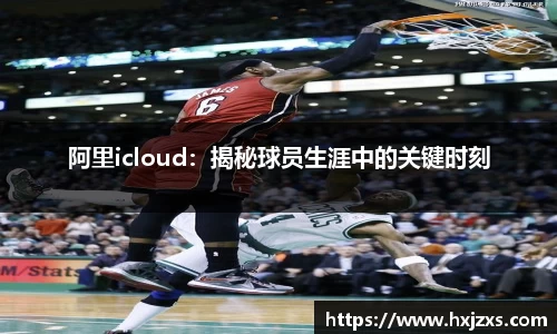阿里icloud：揭秘球员生涯中的关键时刻